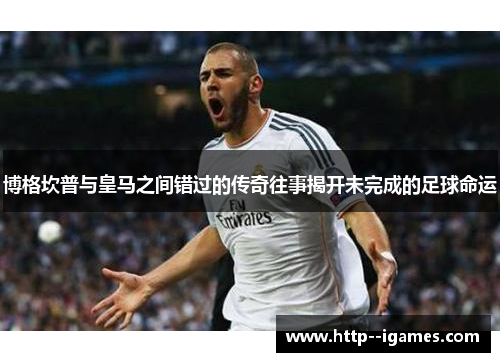博格坎普与皇马之间错过的传奇往事揭开未完成的足球命运 博格坎普与皇马之间错过的传奇往事揭开未完成的足球命运