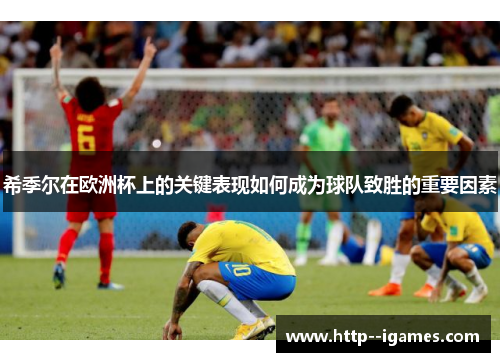 希季尔在欧洲杯上的关键表现如何成为球队致胜的重要因素