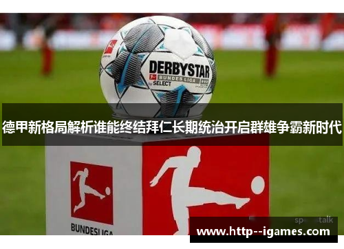 德甲新格局解析谁能终结拜仁长期统治开启群雄争霸新时代