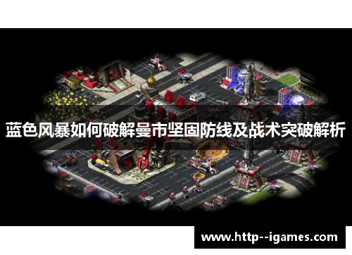 蓝色风暴如何破解曼市坚固防线及战术突破解析