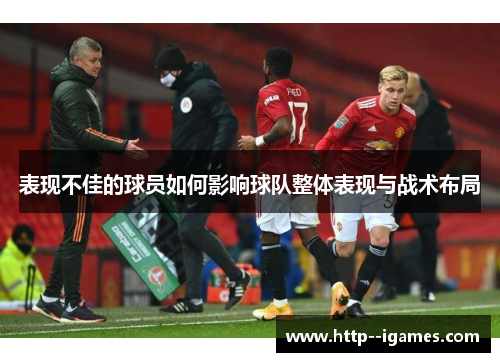 表现不佳的球员如何影响球队整体表现与战术布局 表现不佳的球员如何影响球队整体表现与战术布局