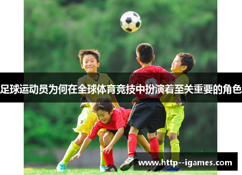 足球运动员为何在全球体育竞技中扮演着至关重要的角色 足球运动员为何在全球体育竞技中扮演着至关重要的角色