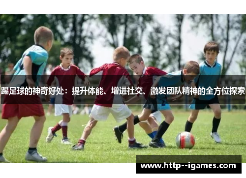 踢足球的神奇好处：提升体能、增进社交、激发团队精神的全方位探索