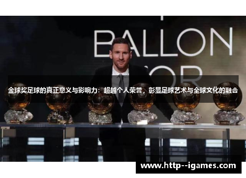 金球奖足球的真正意义与影响力:超越个人荣誉,彰显足球艺术与全球文化的融合 金球奖足球的真正意义与影响力:超越个人荣誉,彰显足球艺术与全球文化的融合