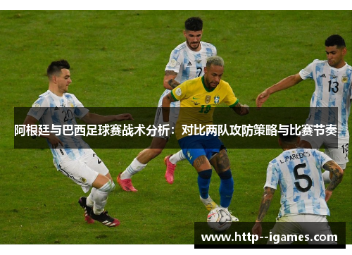阿根廷与巴西足球赛战术分析:对比两队攻防策略与比赛节奏 阿根廷与巴西足球赛战术分析:对比两队攻防策略与比赛节奏