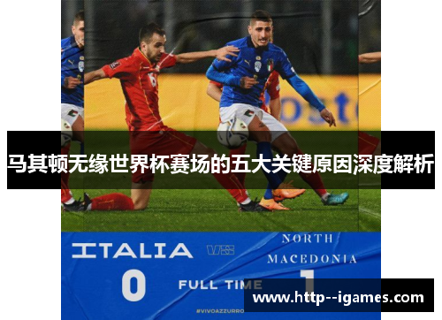 马其顿无缘世界杯赛场的五大关键原因深度解析 马其顿无缘世界杯赛场的五大关键原因深度解析