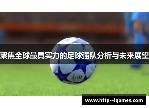 聚焦全球最具实力的足球强队分析与未来展望