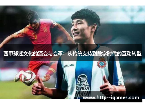 西甲球迷文化的演变与变革:从传统支持到数字时代的互动转型 西甲球迷文化的演变与变革:从传统支持到数字时代的互动转型