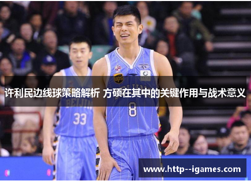 许利民边线球策略解析 方硕在其中的关键作用与战术意义 许利民边线球策略解析 方硕在其中的关键作用与战术意义