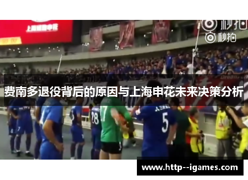 费南多退役背后的原因与上海申花未来决策分析