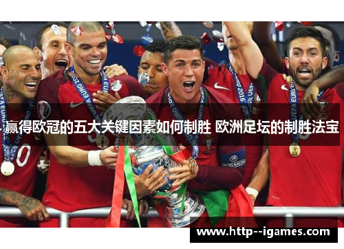 赢得欧冠的五大关键因素如何制胜 欧洲足坛的制胜法宝 赢得欧冠的五大关键因素如何制胜 欧洲足坛的制胜法宝