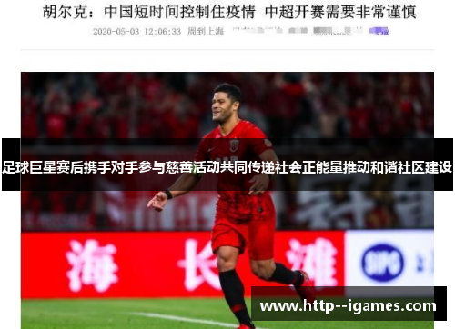 足球巨星赛后携手对手参与慈善活动共同传递社会正能量推动和谐社区建设 足球巨星赛后携手对手参与慈善活动共同传递社会正能量推动和谐社区建设