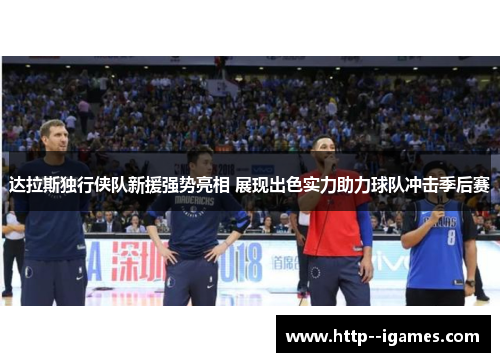 达拉斯独行侠队新援强势亮相 展现出色实力助力球队冲击季后赛 达拉斯独行侠队新援强势亮相 展现出色实力助力球队冲击季后赛