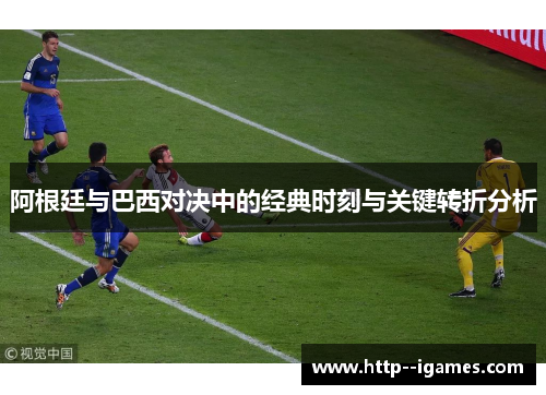 阿根廷与巴西对决中的经典时刻与关键转折分析 阿根廷与巴西对决中的经典时刻与关键转折分析