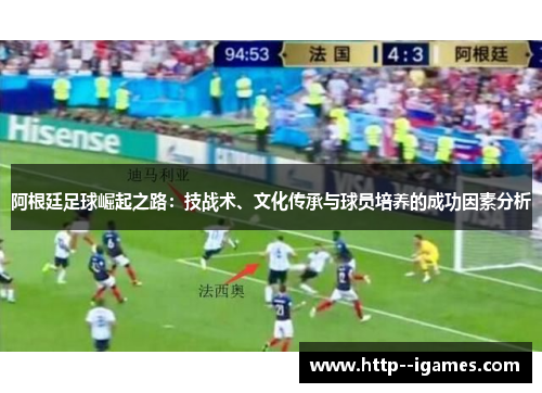 阿根廷足球崛起之路:技战术、文化传承与球员培养的成功因素分析 阿根廷足球崛起之路:技战术、文化传承与球员培养的成功因素分析