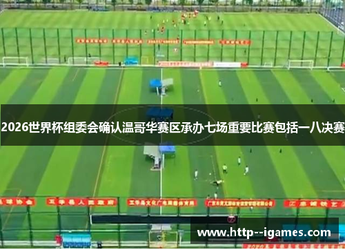 2026世界杯组委会确认温哥华赛区承办七场重要比赛包括一八决赛 2026世界杯组委会确认温哥华赛区承办七场重要比赛包括一八决赛
