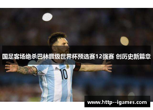 国足客场绝杀巴林晋级世界杯预选赛12强赛 创历史新篇章 国足客场绝杀巴林晋级世界杯预选赛12强赛 创历史新篇章