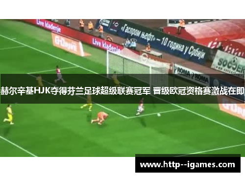 赫尔辛基HJK夺得芬兰足球超级联赛冠军 晋级欧冠资格赛激战在即